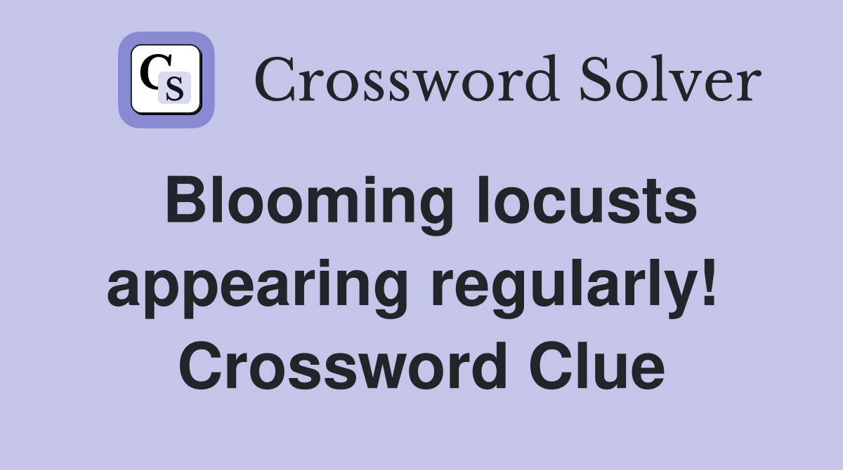 Blooming locusts appearing regularly!  Crossword Clue