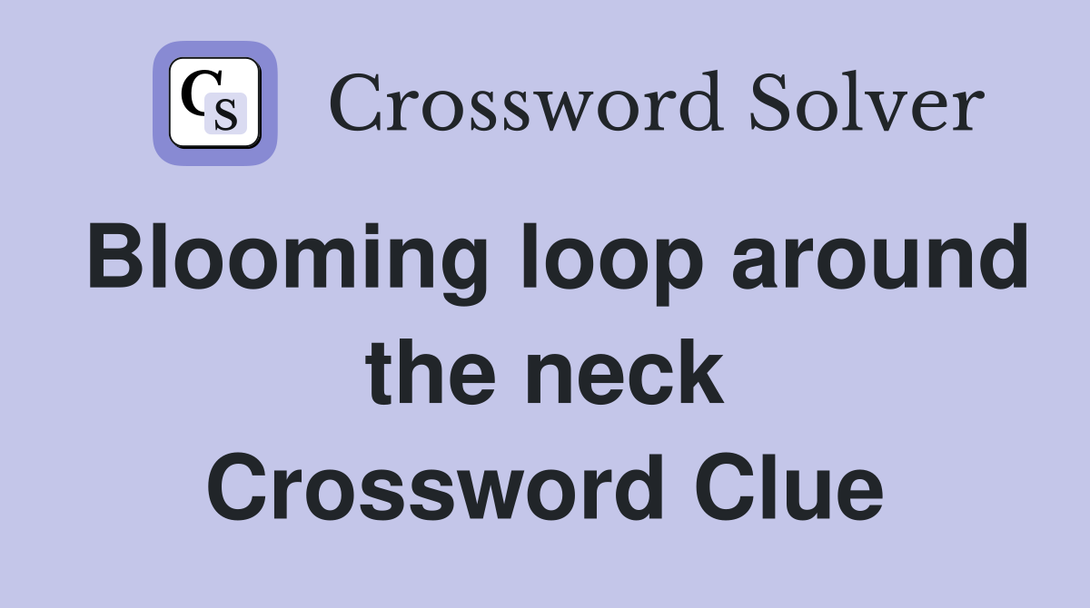 Blooming loop around the neck Crossword Clue