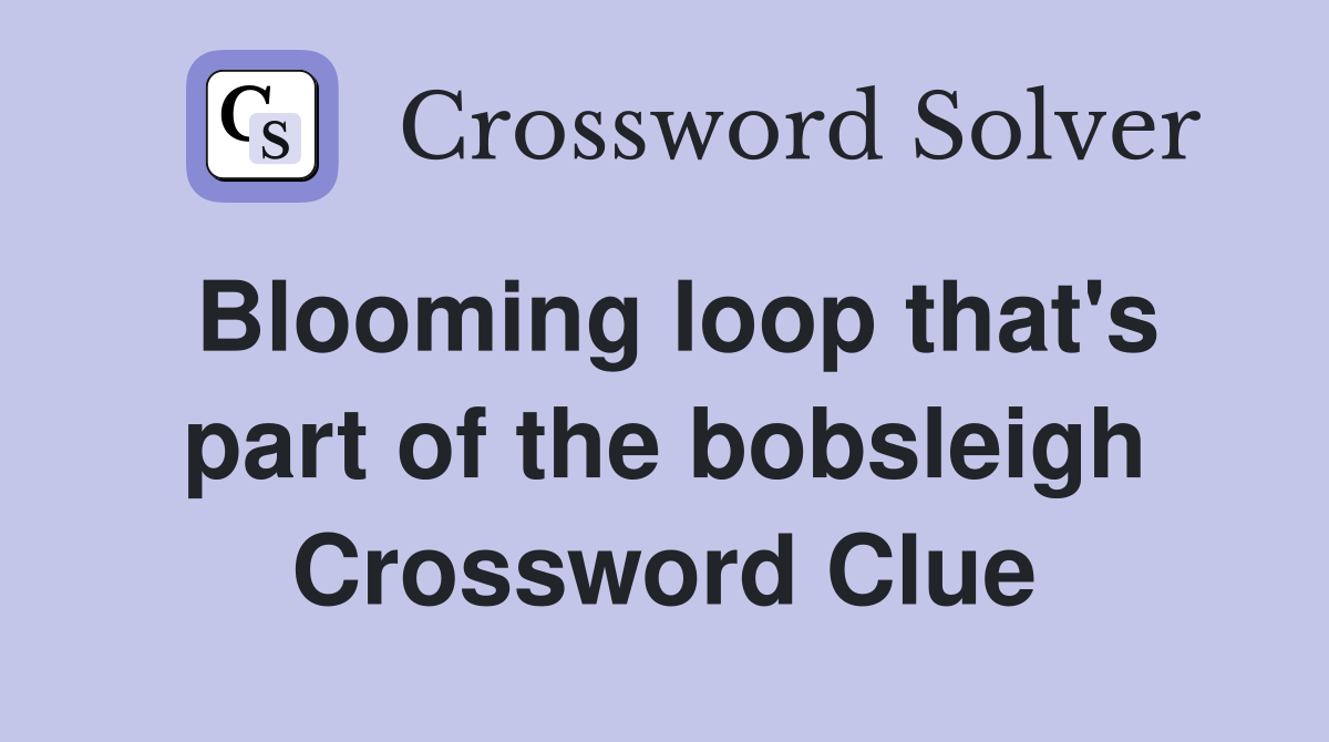 Blooming loop that's part of the bobsleigh Crossword Clue