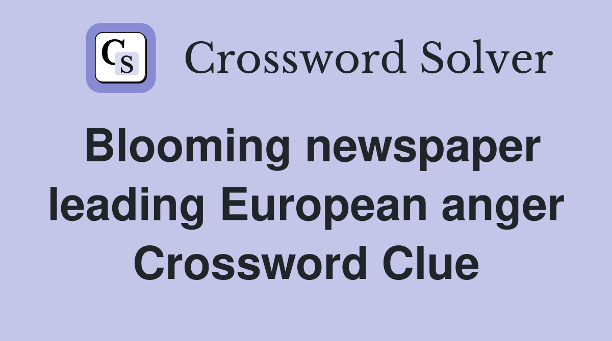 Blooming newspaper leading European anger Crossword Clue