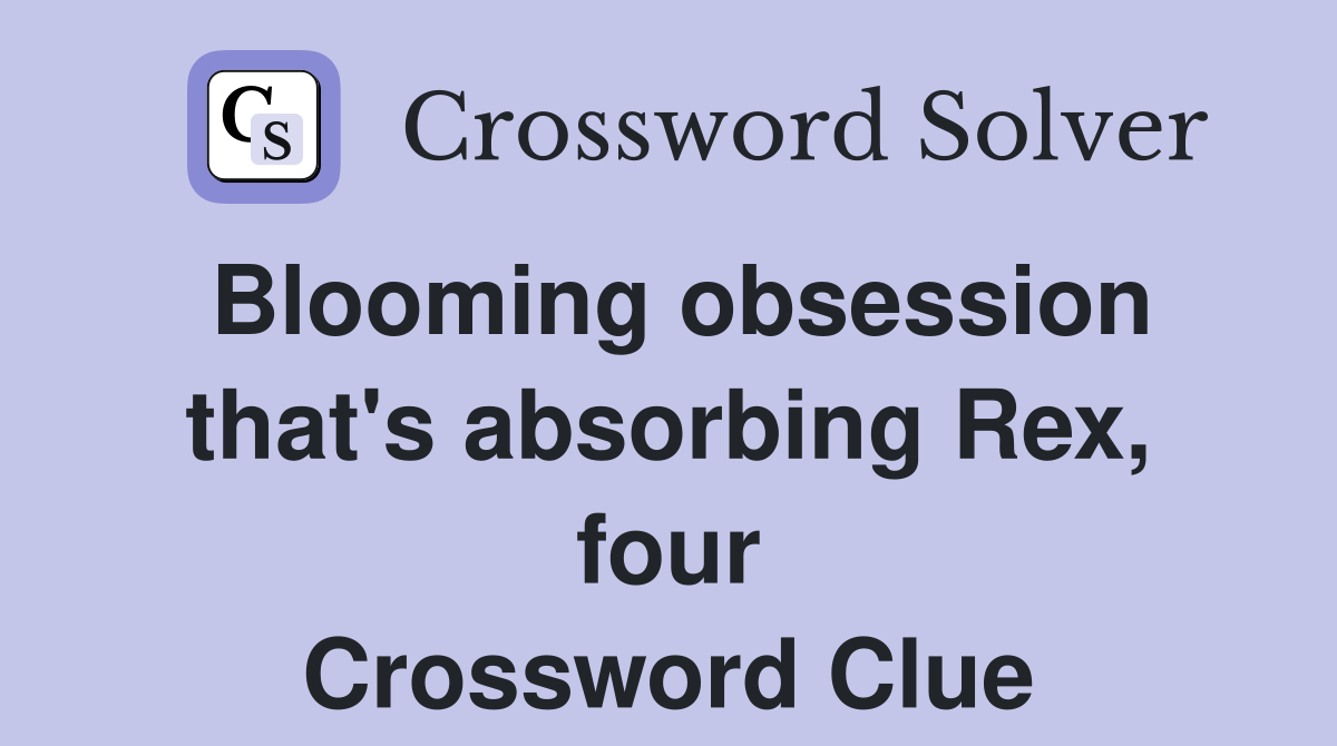 Blooming obsession that's absorbing Rex, four Crossword Clue