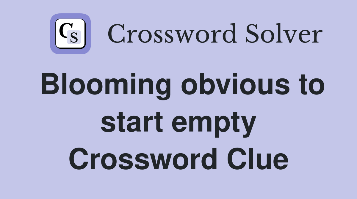 Blooming obvious to start empty Crossword Clue