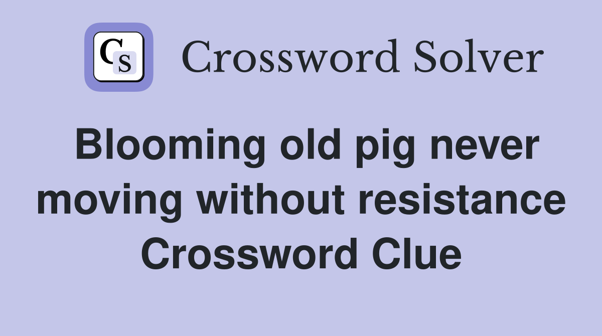 Blooming old pig never moving without resistance Crossword Clue