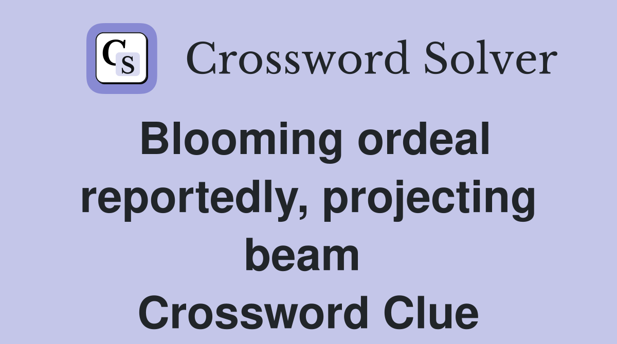 Blooming ordeal reportedly, projecting beam  Crossword Clue