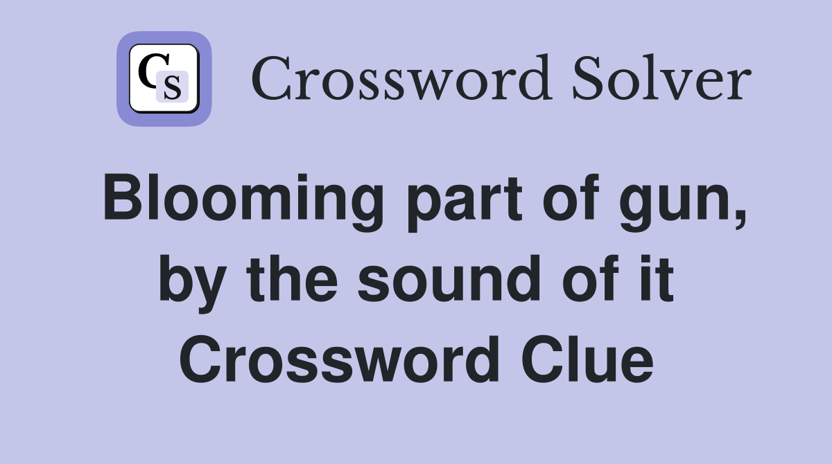 Blooming part of gun, by the sound of it Crossword Clue