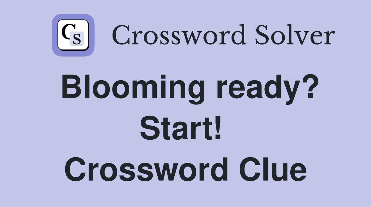 Blooming ready? Start!  Crossword Clue