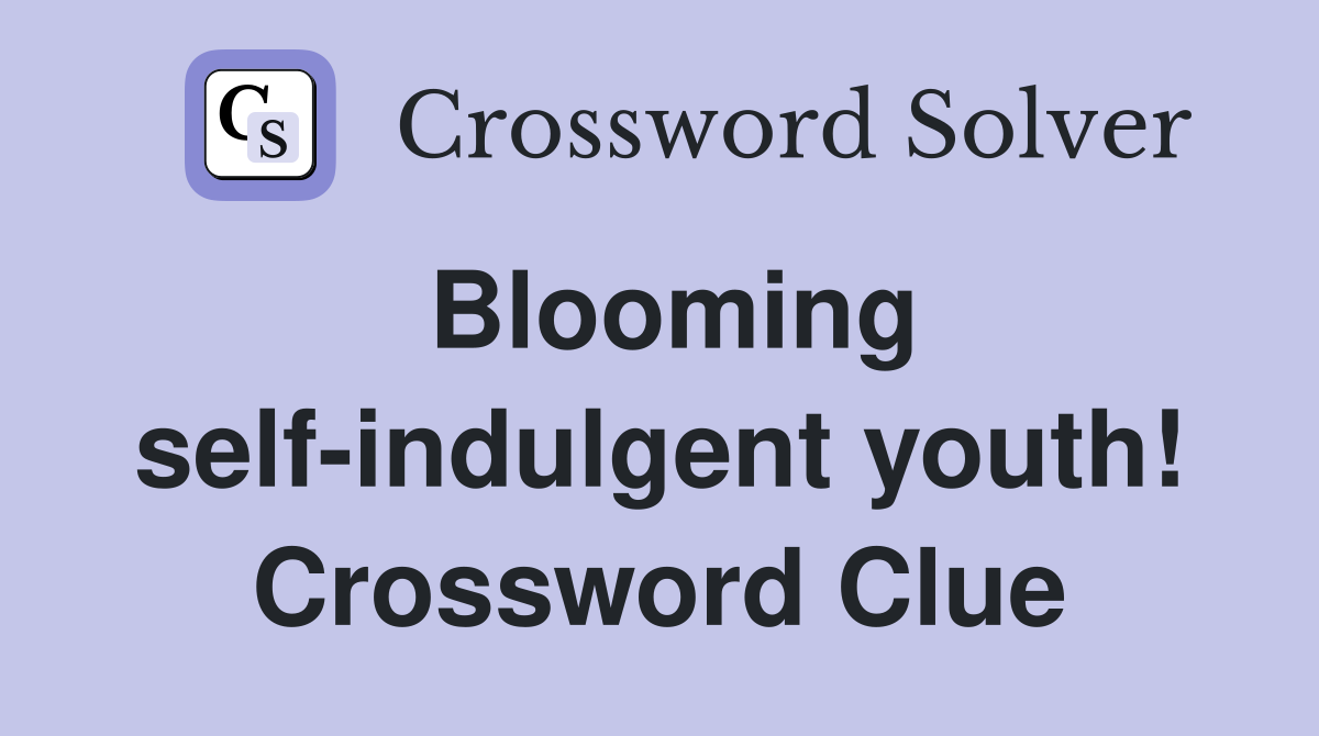 Blooming self-indulgent youth! Crossword Clue