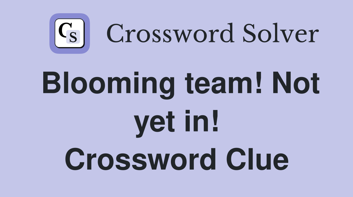 Blooming team! Not yet in! Crossword Clue