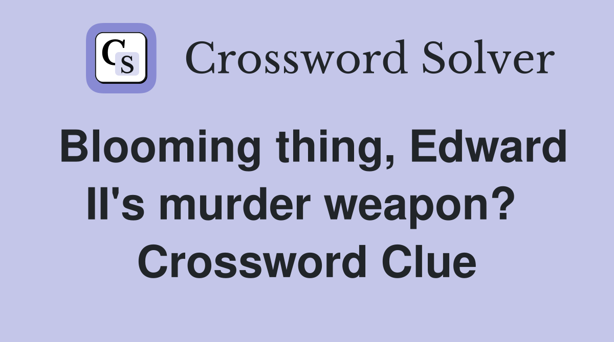 Blooming thing, Edward II's murder weapon?  Crossword Clue