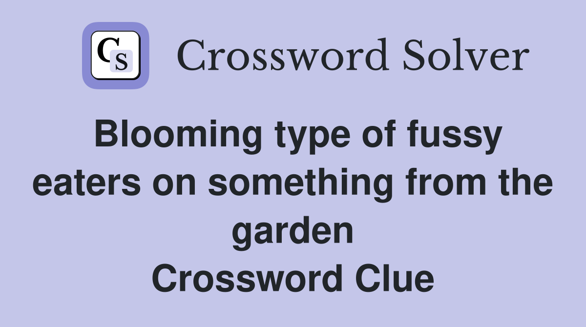 Blooming type of fussy eaters on something from the garden Crossword Clue