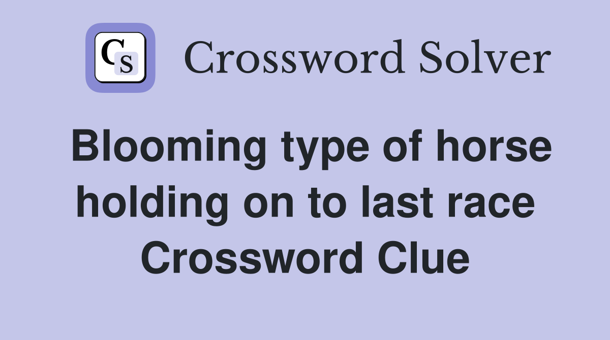 Blooming type of horse holding on to last race Crossword Clue