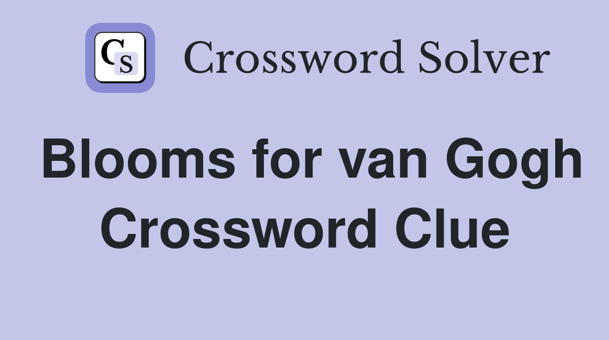 Blooms for van Gogh Crossword Clue