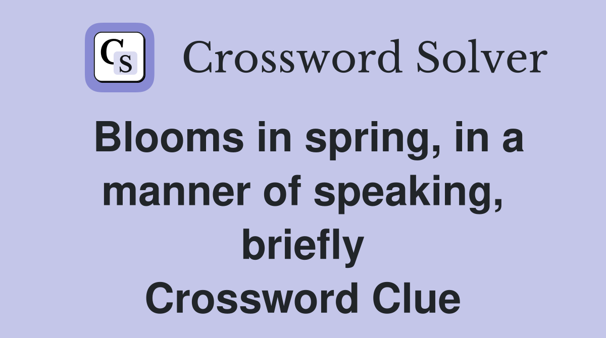 Blooms in spring, in a manner of speaking, briefly Crossword Clue