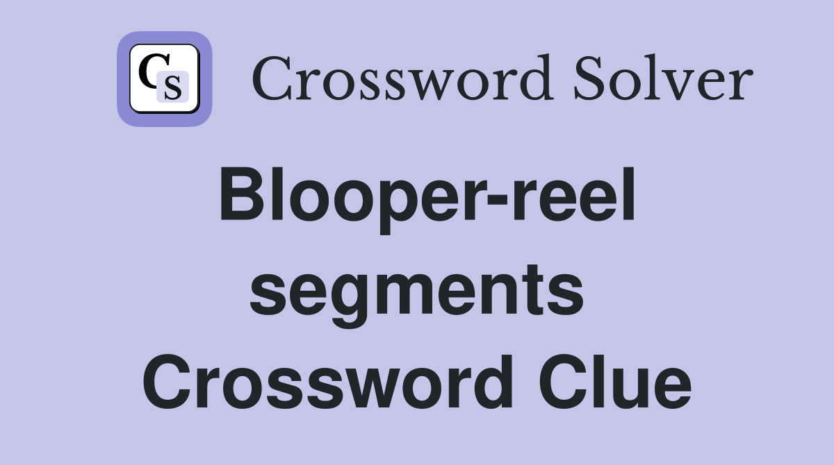 Blooper-reel segments Crossword Clue