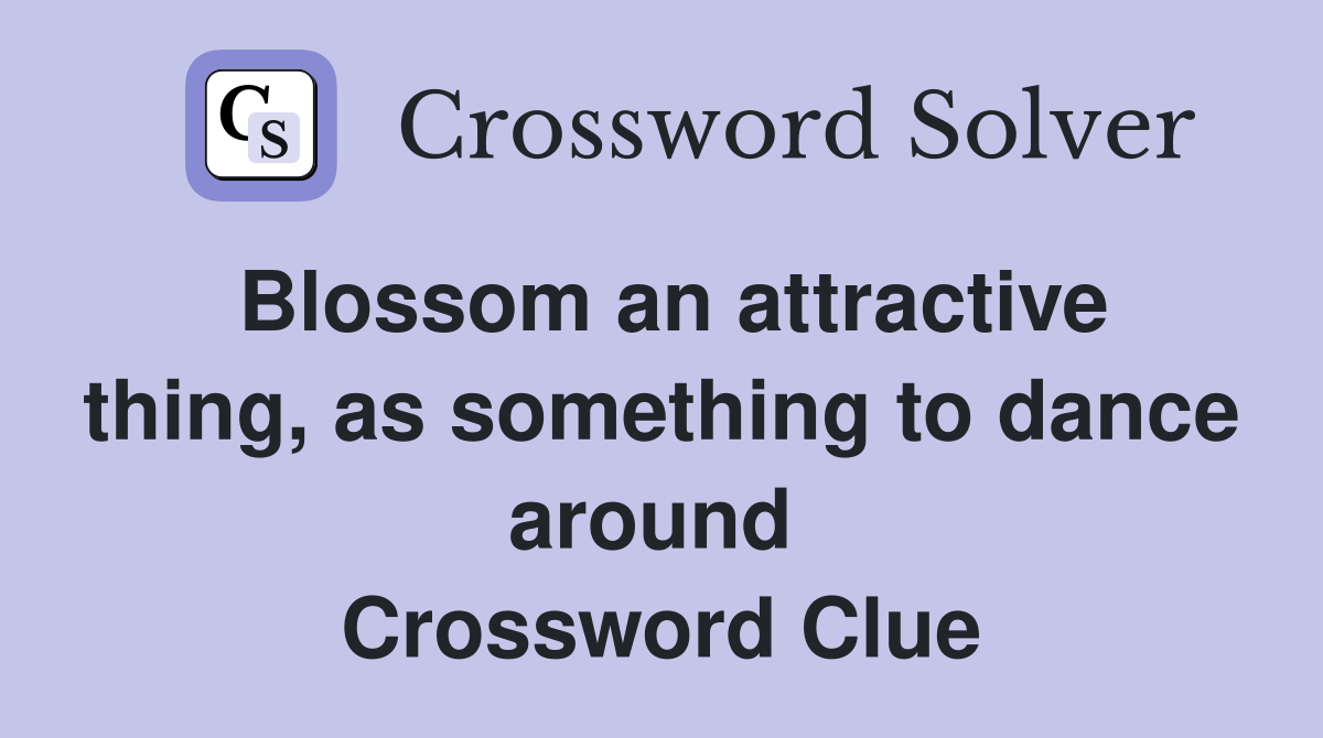 Blossom an attractive thing, as something to dance around  Crossword Clue
