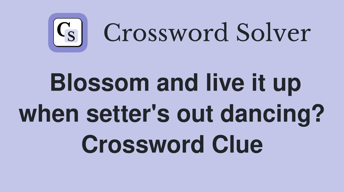 Blossom and live it up when setter's out dancing? Crossword Clue