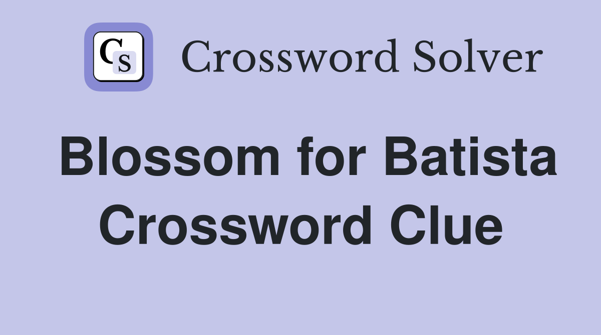 Blossom for Batista Crossword Clue