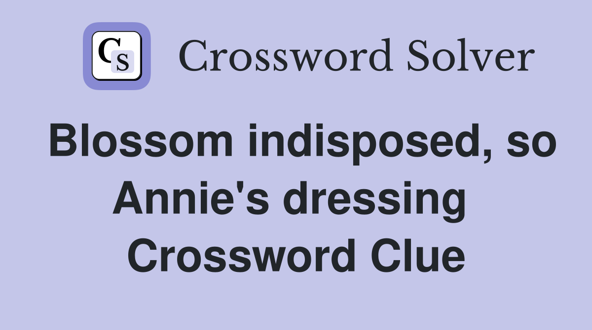 Blossom indisposed, so Annie's dressing  Crossword Clue