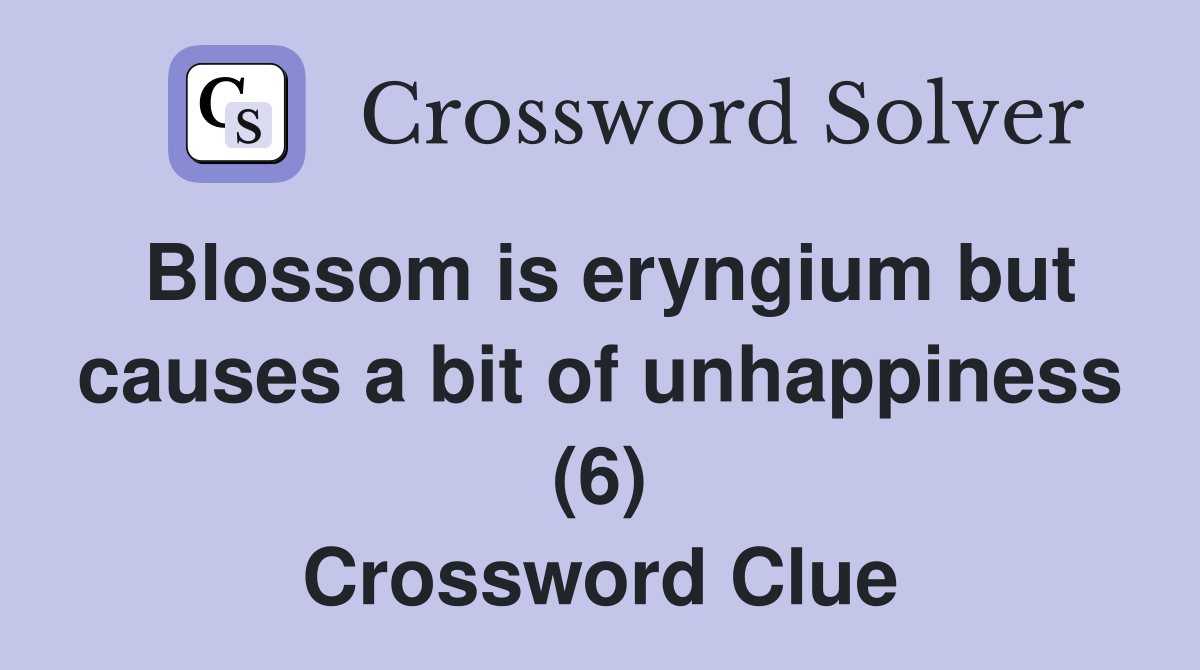 Blossom is eryngium but causes a bit of unhappiness (6) Crossword Clue
