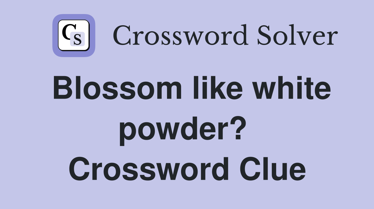 Blossom like white powder?  Crossword Clue