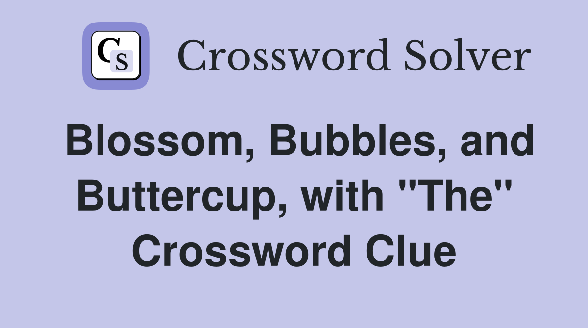 Blossom, Bubbles, and Buttercup, with "The" Crossword Clue