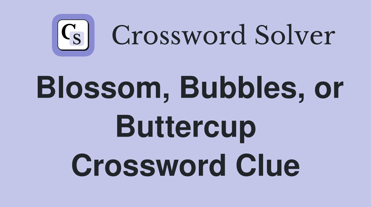 Blossom, Bubbles, or Buttercup Crossword Clue