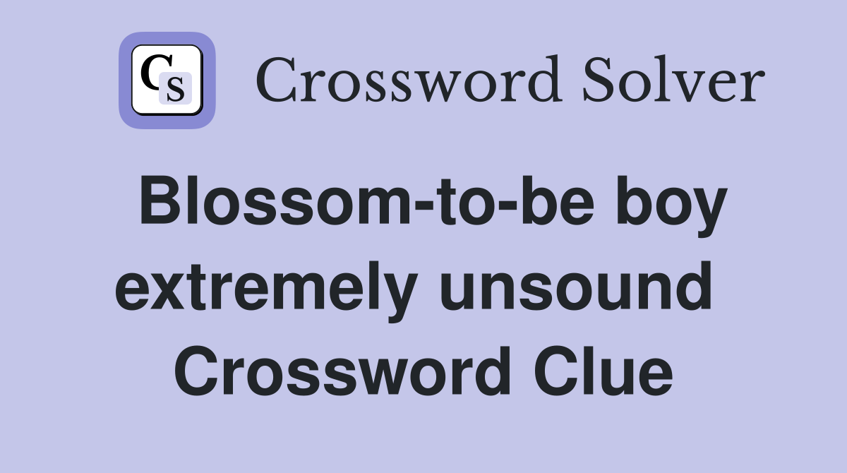 Blossom-to-be boy extremely unsound  Crossword Clue