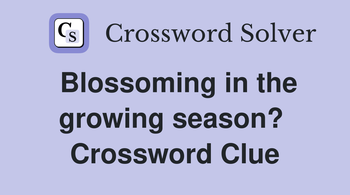 Blossoming in the growing season?  Crossword Clue