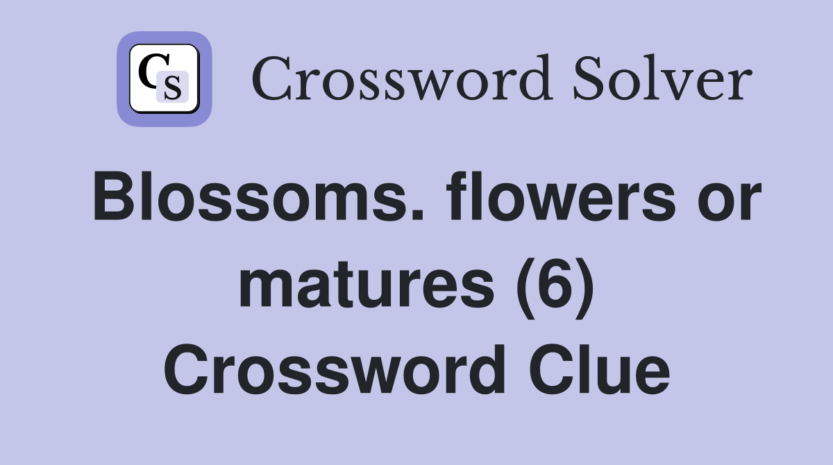 Blossoms. flowers or matures (6) Crossword Clue