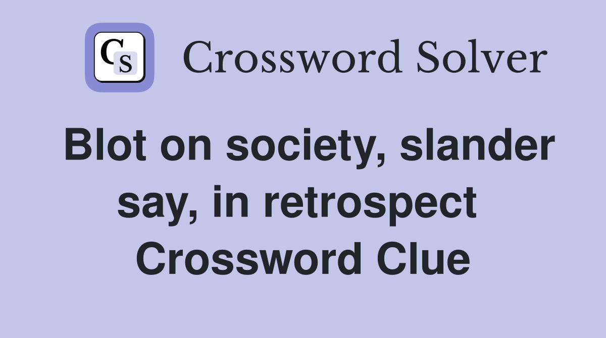 Blot on society, slander say, in retrospect  Crossword Clue