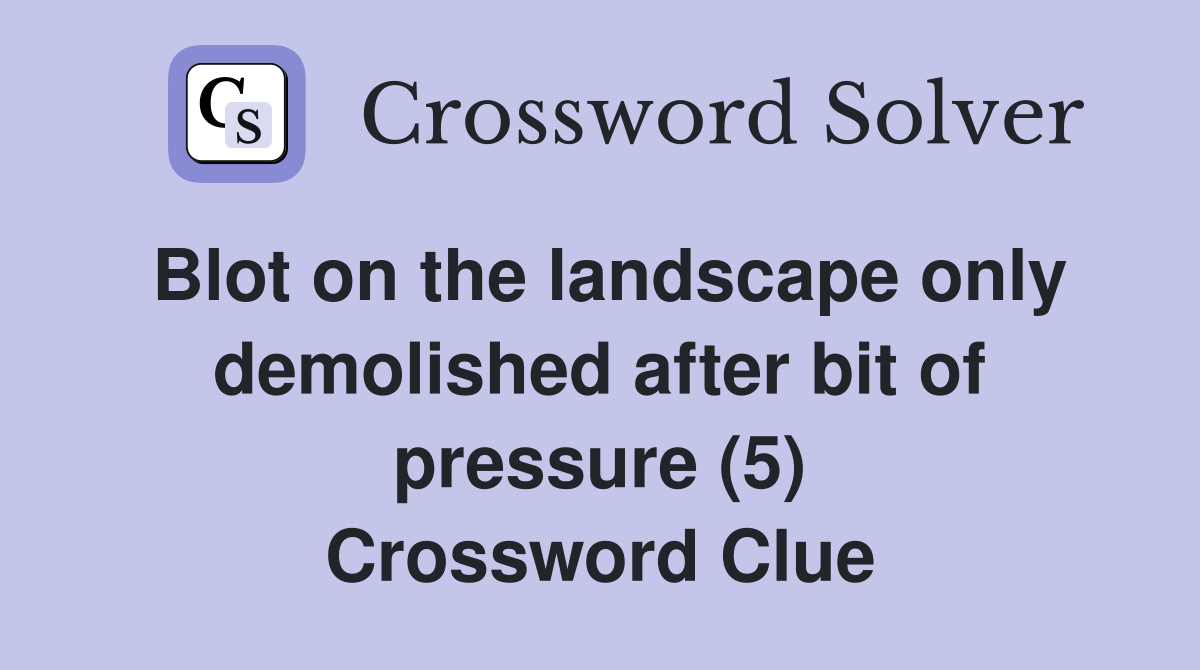 Blot on the landscape only demolished after bit of pressure (5) Crossword Clue