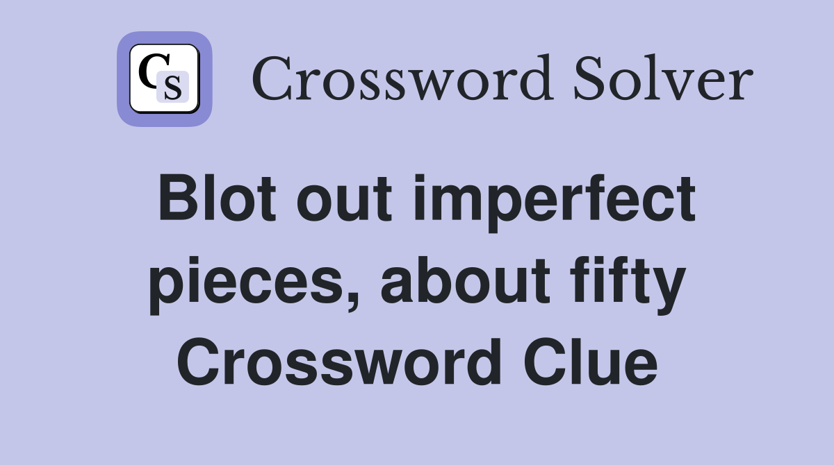 Blot out imperfect pieces, about fifty Crossword Clue