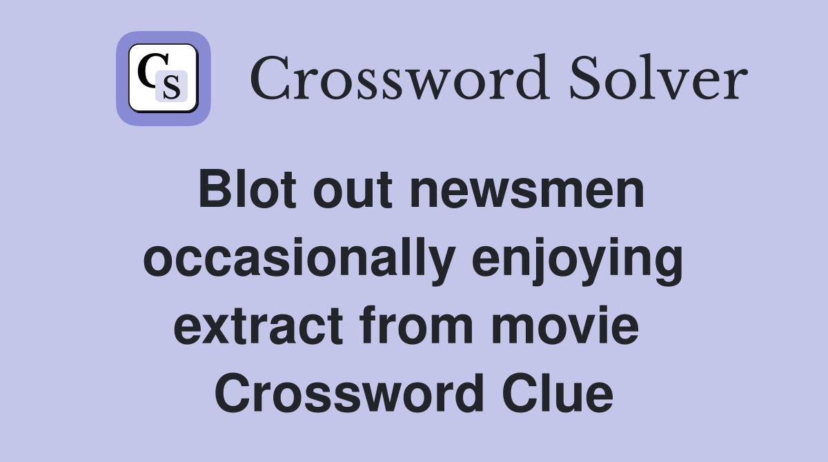 Blot out newsmen occasionally enjoying extract from movie  Crossword Clue