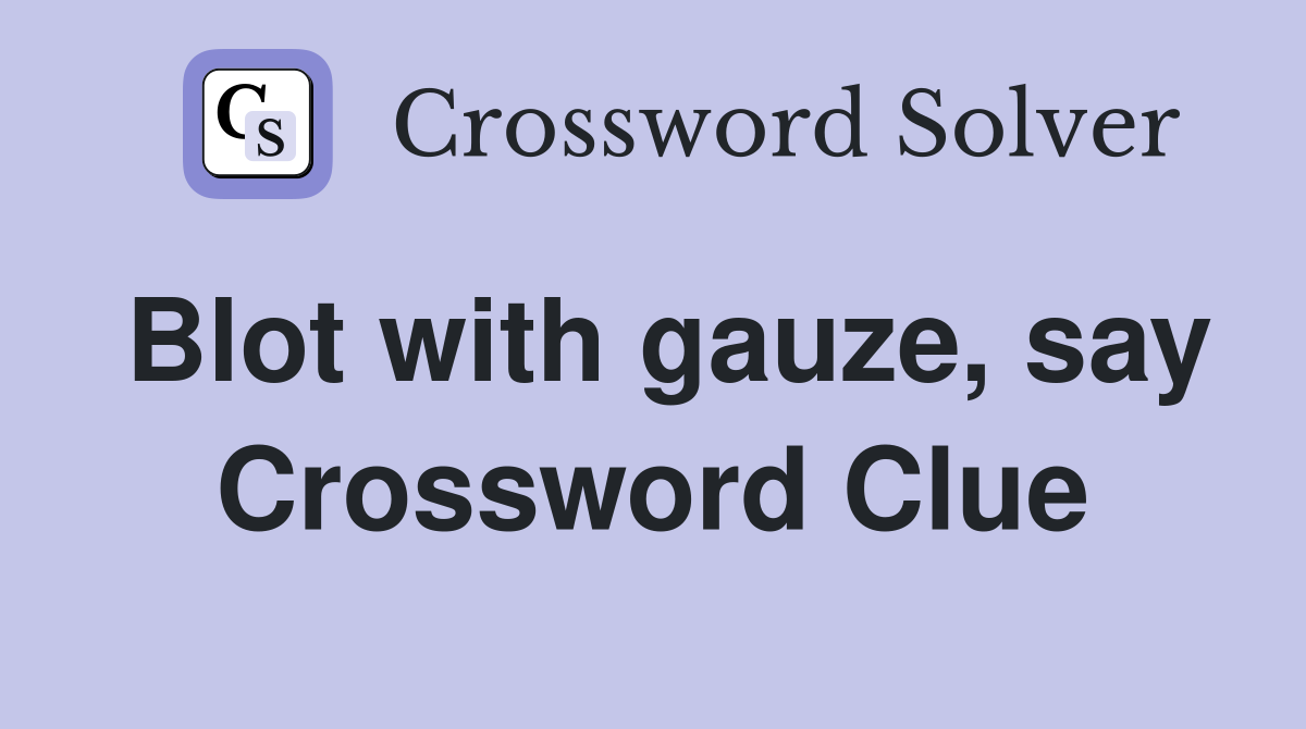 Blot with gauze, say Crossword Clue