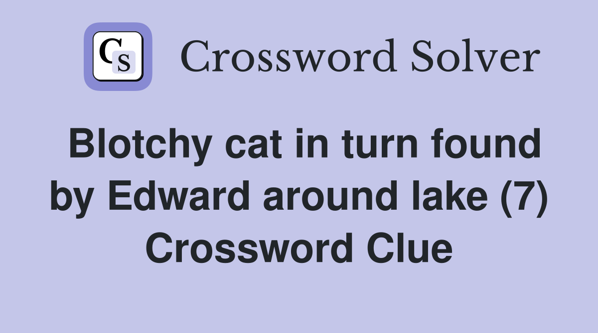 Blotchy cat in turn found by Edward around lake (7) Crossword Clue