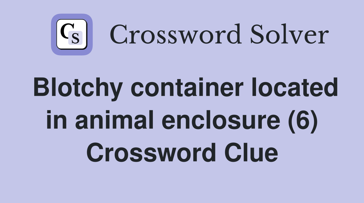 Blotchy container located in animal enclosure (6) Crossword Clue