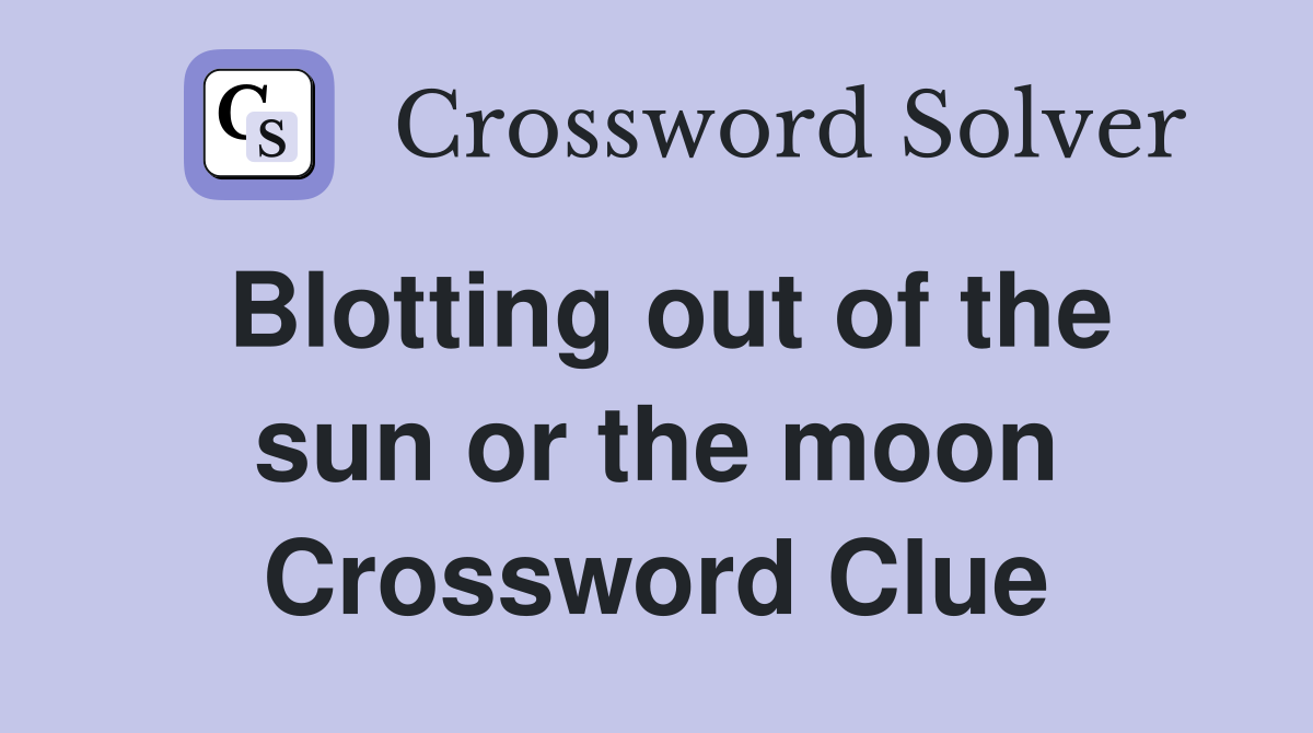 Blotting out of the sun or the moon Crossword Clue