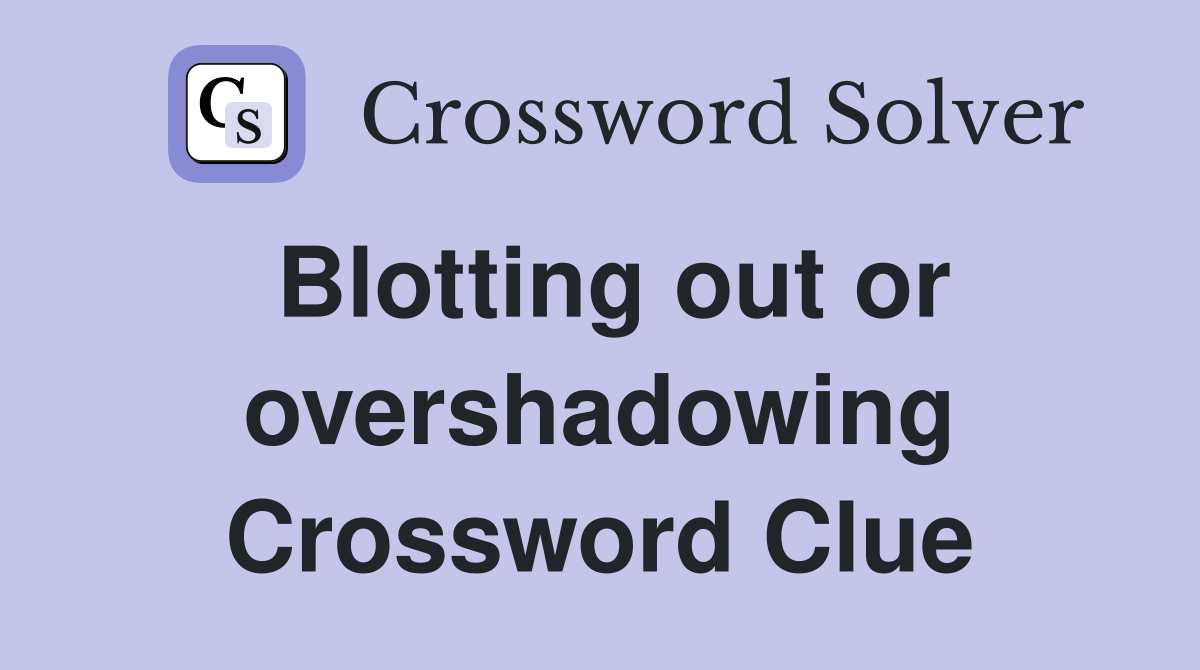 Blotting out or overshadowing Crossword Clue