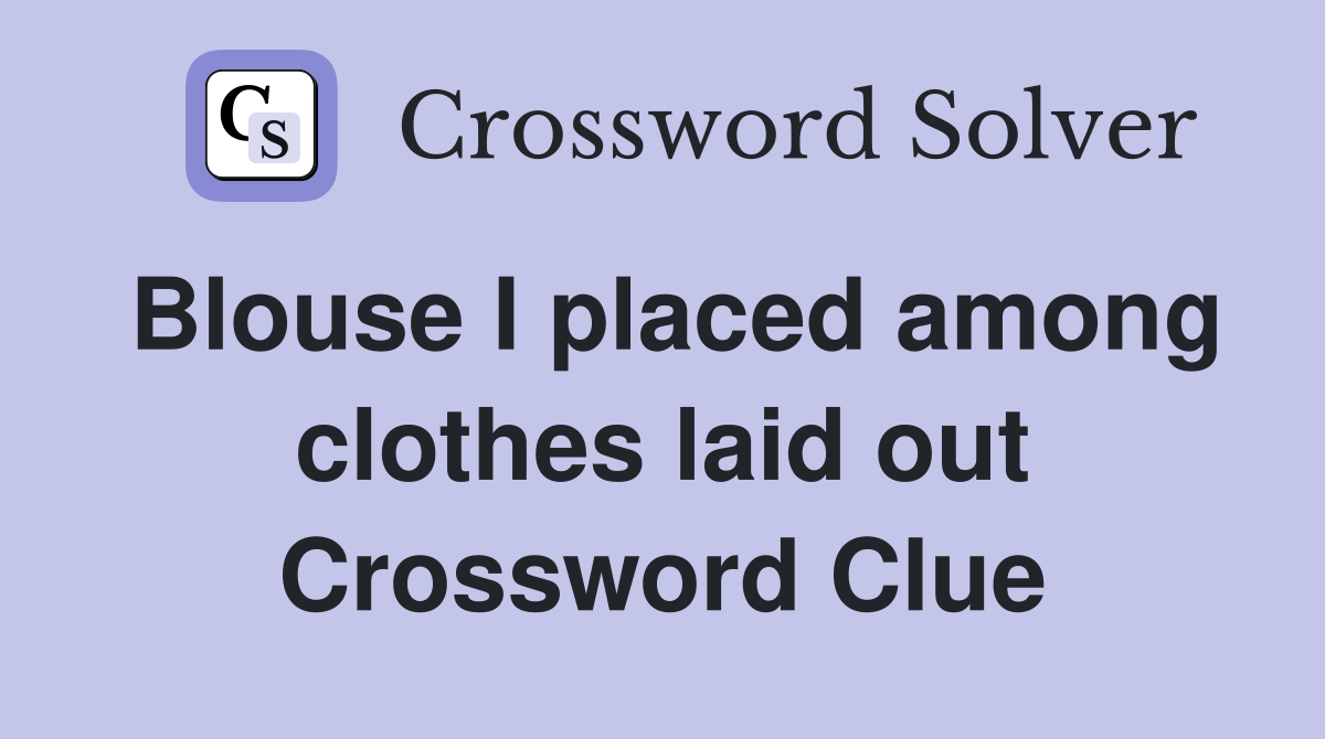 Blouse I placed among clothes laid out Crossword Clue