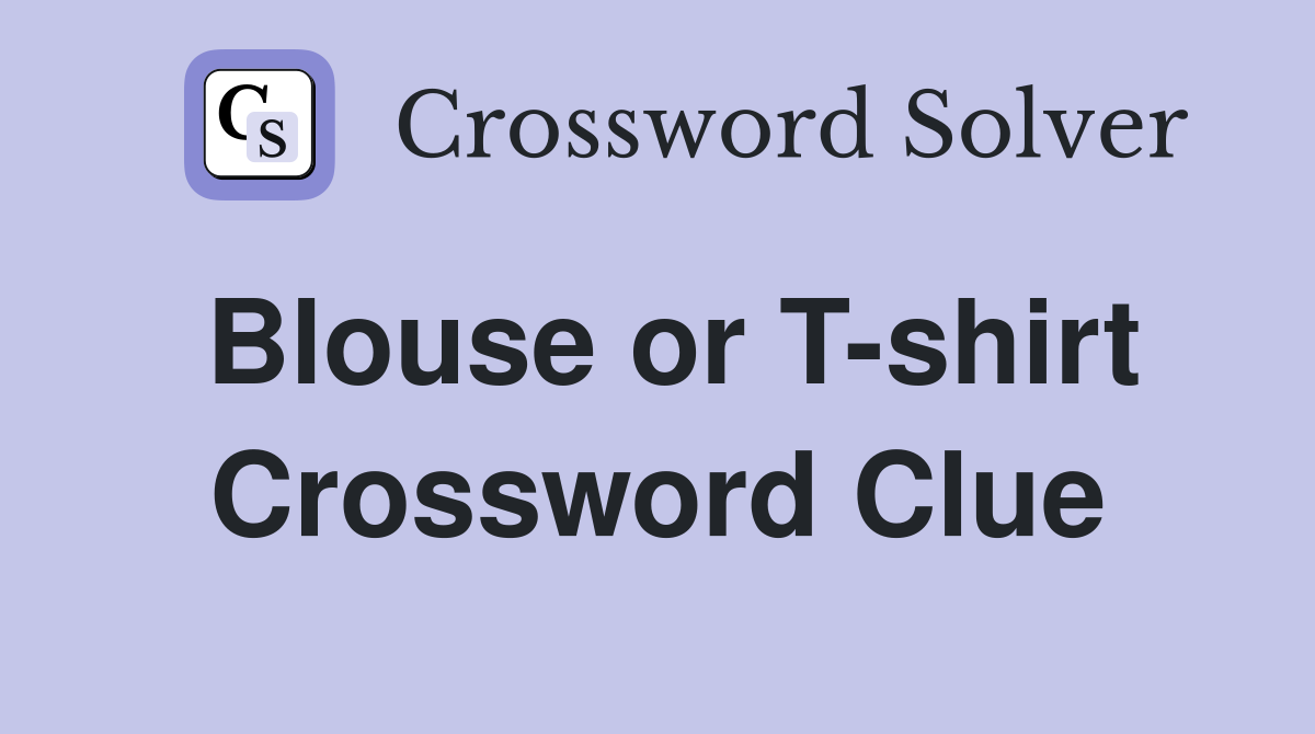 Blouse or T-shirt Crossword Clue