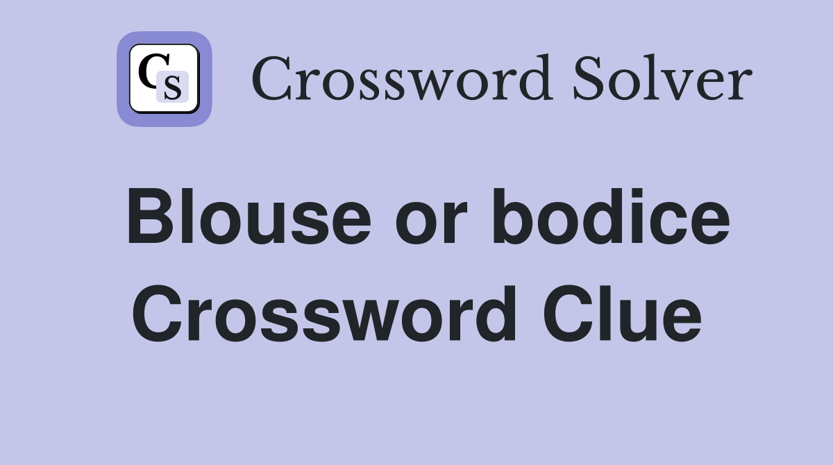 Blouse or bodice Crossword Clue