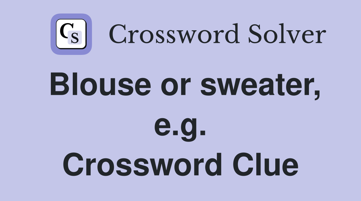 Blouse or sweater, e.g. Crossword Clue