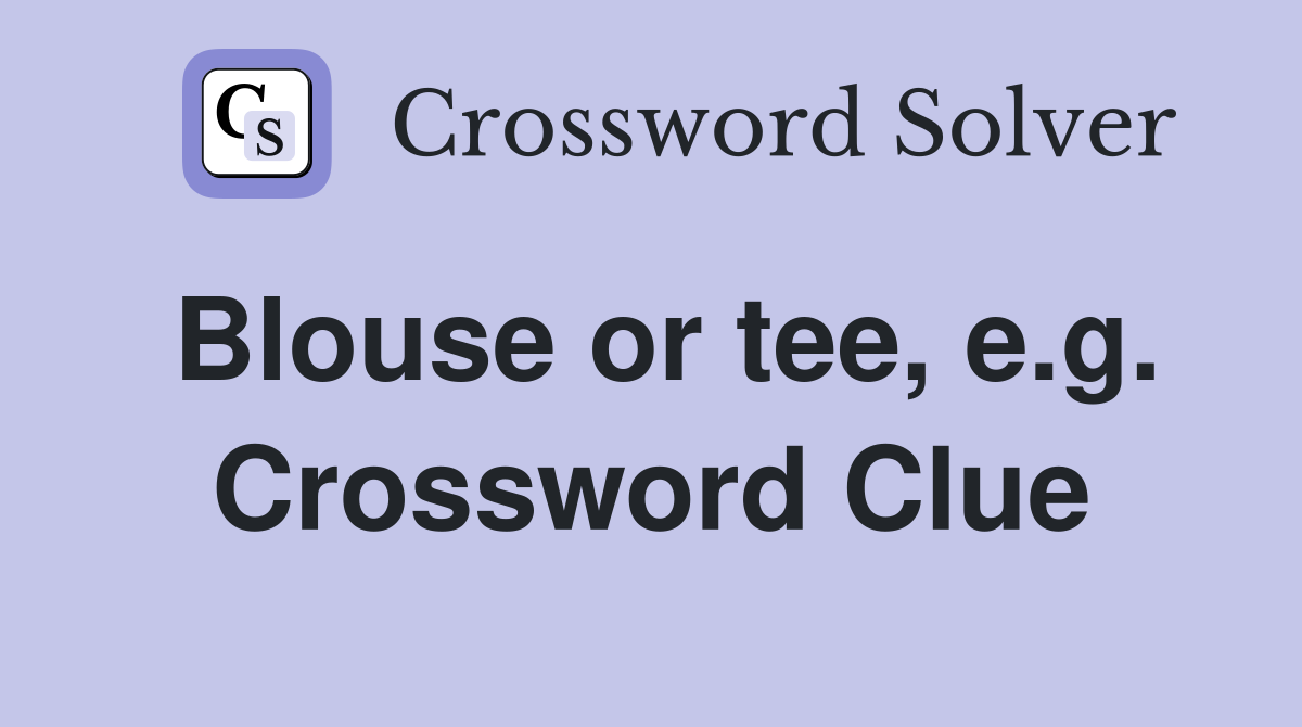 Blouse or tee, e.g. Crossword Clue