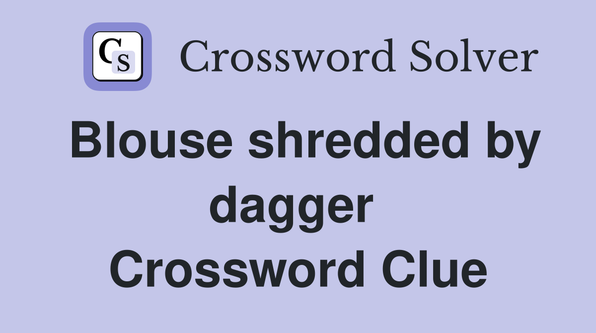 Blouse shredded by dagger  Crossword Clue