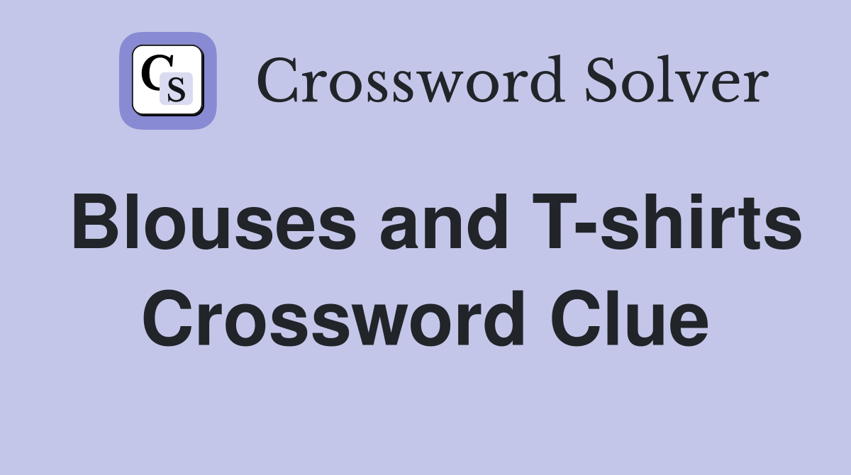 Blouses and T-shirts Crossword Clue