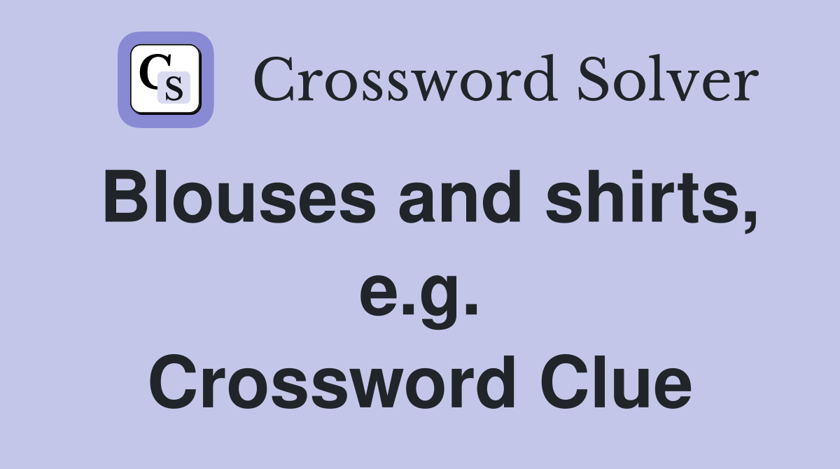Blouses and shirts, e.g. Crossword Clue