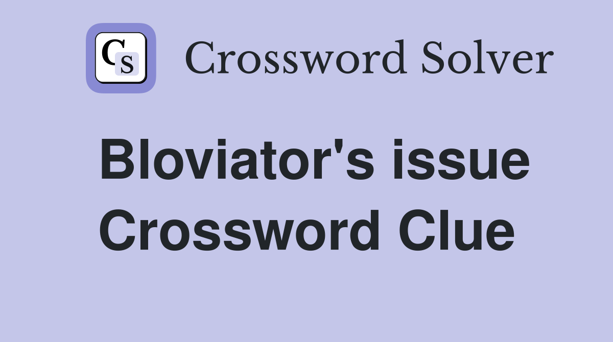 Bloviator's issue Crossword Clue