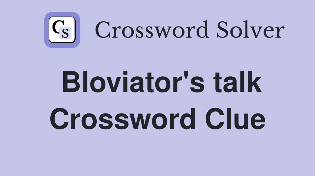 Bloviator's talk Crossword Clue