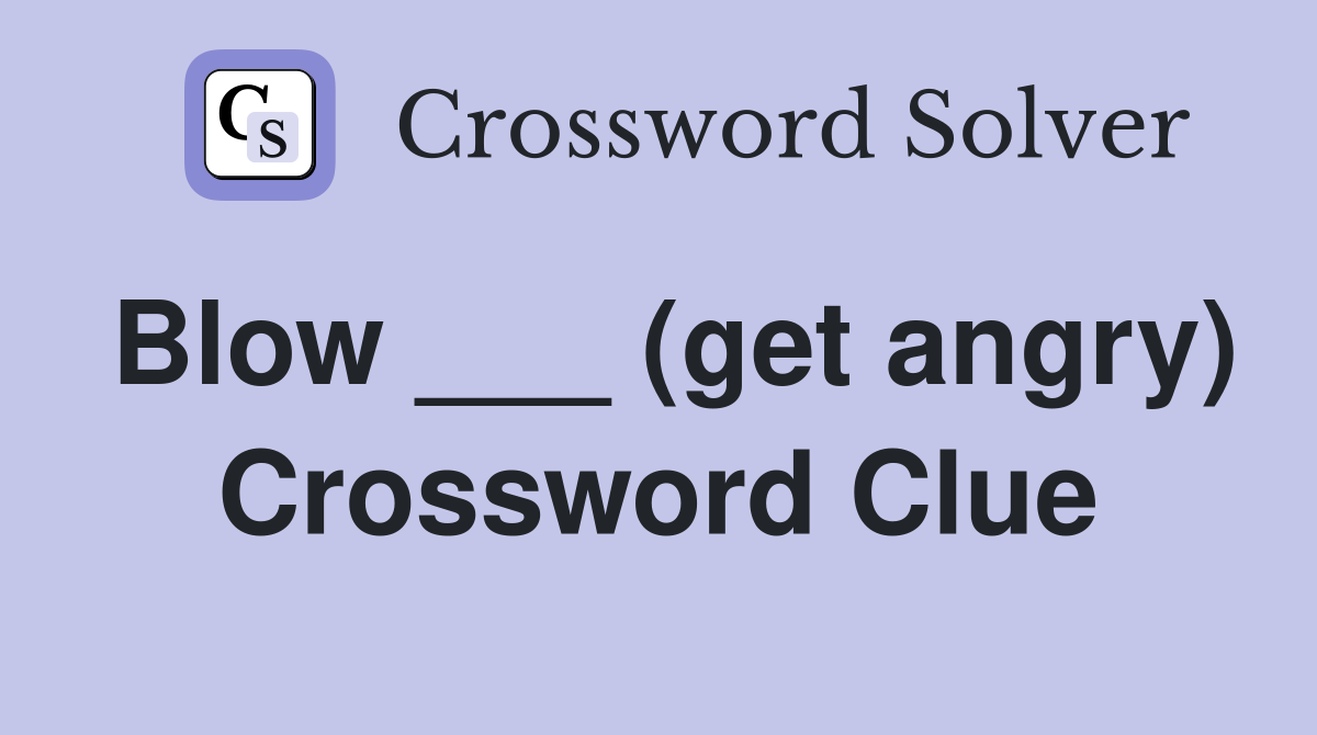 Blow ___ (get angry) Crossword Clue