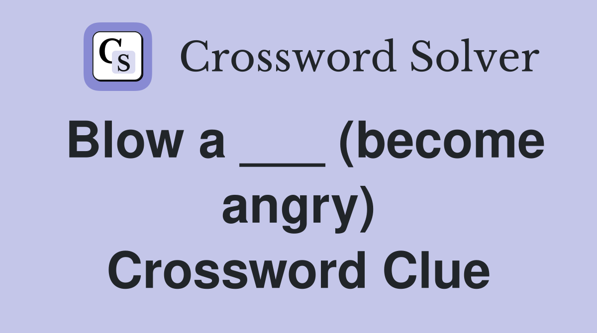 Blow a ___ (become angry) Crossword Clue
